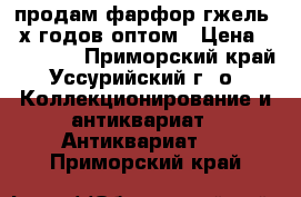 продам фарфор-гжель 80х годов оптом › Цена ­ 250 000 - Приморский край, Уссурийский г. о.  Коллекционирование и антиквариат » Антиквариат   . Приморский край